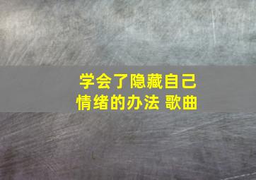 学会了隐藏自己情绪的办法 歌曲